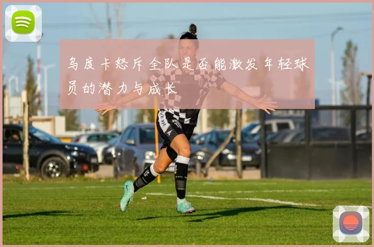 乌度卡怒斥全队是否能激发年轻球员的潜力与成长
