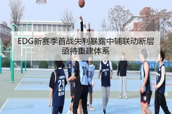 EDG新赛季首战失利暴露中辅联动断层亟待重建体系